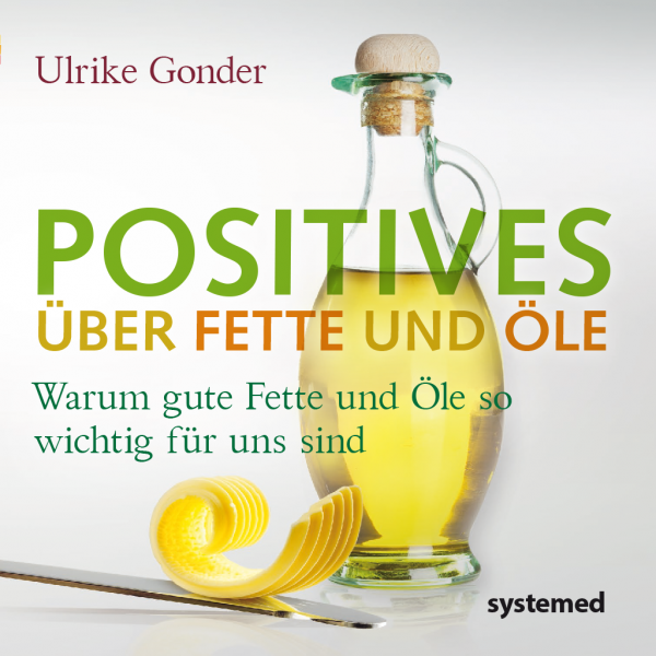 Positives über Fette und Öle – Warum gute Fette und Öle so wichtig für uns sind